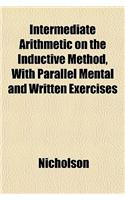 Intermediate Arithmetic on the Inductive Method, with Parallel Mental and Written Exercises