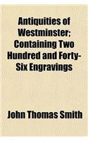 Antiquities of Westminster; Containing Two Hundred and Forty-Six Engravings