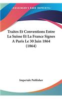 Traites Et Conventions Entre La Suisse Et La France Signes A Paris Le 30 Juin 1864 (1864)