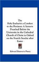 The Holy Eucharist a Comfort to the Penitent: A Sermon Preached Before the University in the Cathedral Church of Christ in Oxford on the Fourth Sunday