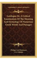 Lexilogus Or, a Critical Examination of the Meaning and Etymology of Numerous Greek Words and Passages