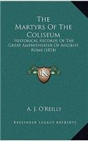 The Martyrs Of The Coliseum: Historical Records Of The Great Amphitheater Of Ancient Rome (1874)