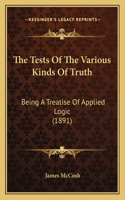 Tests Of The Various Kinds Of Truth: Being A Treatise Of Applied Logic (1891)