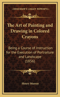 The Art of Painting and Drawing in Colored Crayons: Being a Course of Instruction for the Execution of Portraiture and Landscape (1856)