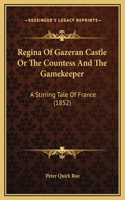 Regina Of Gazeran Castle Or The Countess And The Gamekeeper: A Stirring Tale Of France (1852)