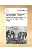 A Companion to the Museum, (Late Sir Ashton Lever's) Removed to Albion Street, the Surry End of Black Friars Bridge.