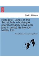 High-Gate Tunnel; Or, the Secret Arch. a Burlesque Operatic Tragedy in Two Acts [And in Verse]. by Momus Medlar Esq.