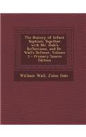 The History of Infant Baptism: Together with Mr. Gale's Reflections, and Dr. Wall's Defence, Volume 3: Together with Mr. Gale's Reflections, and Dr. Wall's Defence, Volume 3