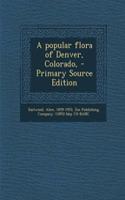 A Popular Flora of Denver, Colorado, - Primary Source Edition