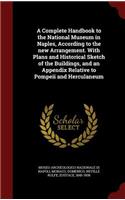 A Complete Handbook to the National Museum in Naples, According to the New Arrangement. with Plans and Historical Sketch of the Buildings, and an Appendix Relative to Pompeii and Herculaneum