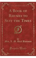Book of Rhymes to Suit the Times (Classic Reprint)