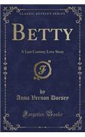 Betty: A Last Century Love Story (Classic Reprint)