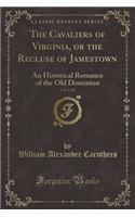 The Cavaliers of Virginia, or the Recluse of Jamestown, Vol. 1 of 2: An Historical Romance of the Old Dominion (Classic Reprint)