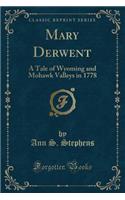 Mary Derwent: A Tale of Wyoming and Mohawk Valleys in 1778 (Classic Reprint)