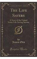 The Life Savers: A Story of the United States Life-Saving Service (Classic Reprint)