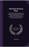 The Pearl Of Great Price: A Selection From The Revelations, Translations, And Narrations Of Joseph Smith, First Prophet, Seer And Revelator To The Church Of Jesus Christ Of L