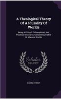 Theological Theory Of A Plurality Of Worlds: Being A Critical, Philosophical, And Practical Discourse, Concerning Visible Or Material Worlds