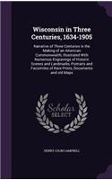 Wisconsin in Three Centuries, 1634-1905: Narrative of Three Centuries in the Making of an American Commonwealth; Illustrated With Numerous Engravings of Historic Scenes and Landmarks, Portr