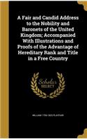 A Fair and Candid Address to the Nobility and Baronets of the United Kingdom; Accompanied With Illustrations and Proofs of the Advantage of Hereditary Rank and Title in a Free Country