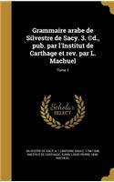 Grammaire arabe de Silvestre de Sacy. 3. (c)d., pub. par l'Institut de Carthage et rev. par L. Machuel; Tome 1
