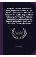 Methods For The Analysis Of Ores, Pig Iron And Steel In Use At The Laboratories Of Iron And Steel Works In The Region About Pittsburg, Pa. Together With An Appendix Containing Various Special Methods Of Analysis Of Ores And Furnace Products