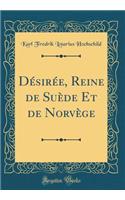 Désirée, Reine de Suède Et de Norvège (Classic Reprint)