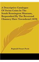 Descriptive Catalogue Of Swiss Coins In The South Kensington Museum, Bequeathed By The Reverend Chauncy Hare Townshend (1878)