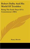 Robert Dalby And His World Of Troubles: Being The Early Days Of A Connoisseur (1865)