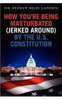 How You're Being Masturbated (jerked around) By The U.S. Constitution