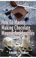 How To Master Making Chocolate Mousse And Soufflés: (English)