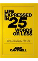 Life Expressed in 25 Words or Less: Distilled Wisdom for Life