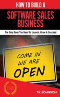 How to Build a Software Sales Business (Special Edition): The Only Book You Need to Launch, Grow & Succeed