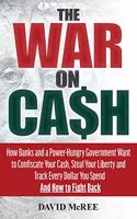 The War on Cash: How Banks and a Power-Hungry Government Want to Confiscate Your Cash, Steal Your Liberty and Track Every Dollar You Spend. and How to Fight Back.