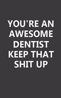 You're An Awesome Dentist Keep That Shit Up