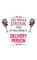 You Would Drink Too If You Were A Delivery Person: Awesome Delivery Person Notebook, Journal Gift, Diary, Doodle Gift or Notebook - 6 x 9 Compact Size- 109 Blank Lined Pages