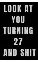 Look At You Turning 27 and Shit NoteBook Birthday Gift For Women/Men/Boss/Coworkers/Colleagues/Students/Friends.: Lined Notebook / Journal Gift, 120 Pages, 6x9, Soft Cover, Matte Finish