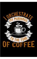 I Orchestrate My Mornings To The Tune Of Coffee