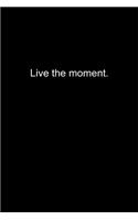 Live the moment.