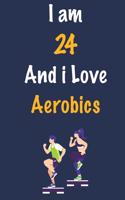 I am 24 And i Love Aerobics: Journal for Aerobics Lovers, Birthday Gift for 24 Year Old Boys and Girls who likes Strength and Agility Sports, Christmas Gift Book for Aerobics Pl