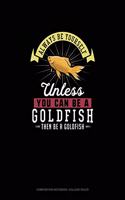 Always Be Yourself Unless You Can Be A Goldfish Then Be A Goldfish: Composition Notebook - College Ruled