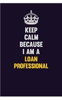 Keep Calm Because I Am A Loan Professional