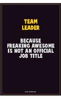 Team Leader, Because Freaking Awesome Is Not An Official Job Title: Career Motivational Quotes 6x9 120 Pages Blank Lined Notebook Journal
