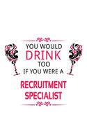 You Would Drink Too If You Were A Recruitment Specialist: Personal Recruitment Specialist Notebook, Journal Gift, Diary, Doodle Gift or Notebook - 6 x 9 Compact Size- 109 Blank Lined Pages