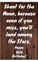 Shoot for the Moon, because even if you miss, you'll land among the Stars. Happy 35th Birthday!: Shoot For The Moon.. Happy 35th Birthday Card Quote Journal / Notebook / Diary / Greetings / Appreciation Gift (6 x 9 - 110 Blank Lined Pages)