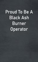 Proud To Be A Black Ash Burner Operator: Lined Notebook For Men, Women And Co Workers