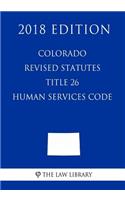 Colorado Revised Statutes - Title 26 - Human Services Code (2018 Edition)