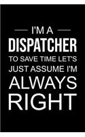 Dispatcher Notebook: Blank Lined Journal: I'm a Dispatcher, to Save Time Let's Just Assume I'm Always Right