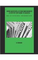 Being Successful in Your Own Business - A Step-by-Step Guide to Success