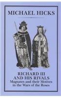 Richard III and His Rivals: Magnates and Their Motives in the Wars of the Roses