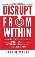 Disrupt From Within: How to engage your internal team's creative power to protect market share, strengthen defense, and avoid stagnation!